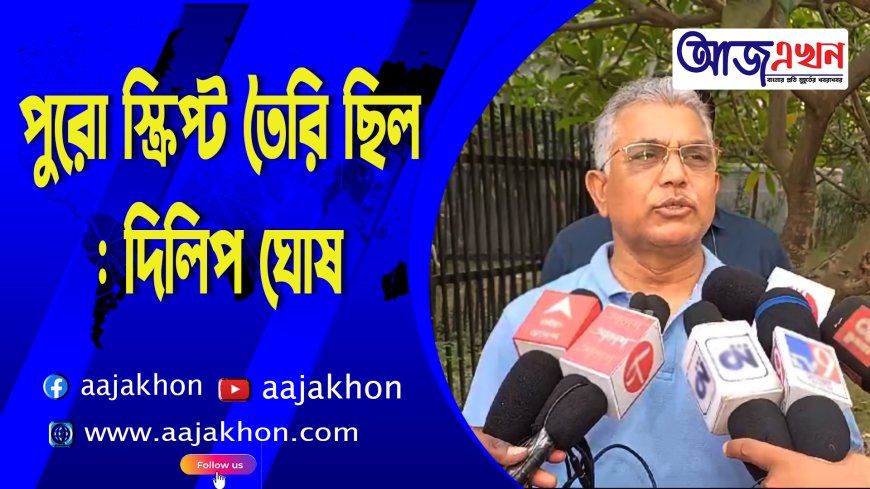 Dilip Ghosh: পুরো স্ক্রিপ্ট তৈরি ছিল