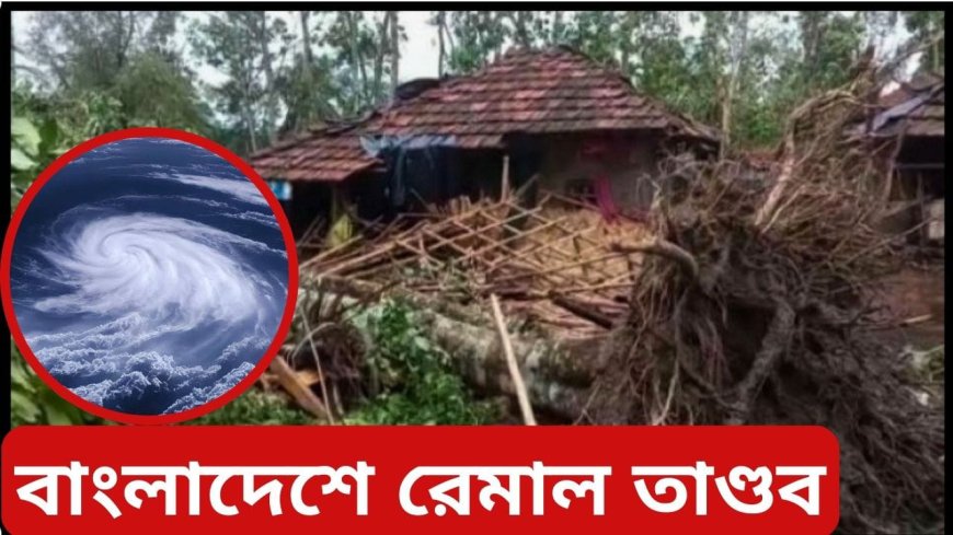 রেমালে বাংলাদেশে দুর্যোগে দুর্ভোগ: ব্যাপক ক্ষয়ক্ষতি